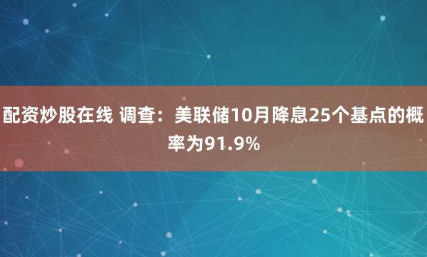 配资炒股在线 调查：美联储10月降息25个基点的概率为91.9%