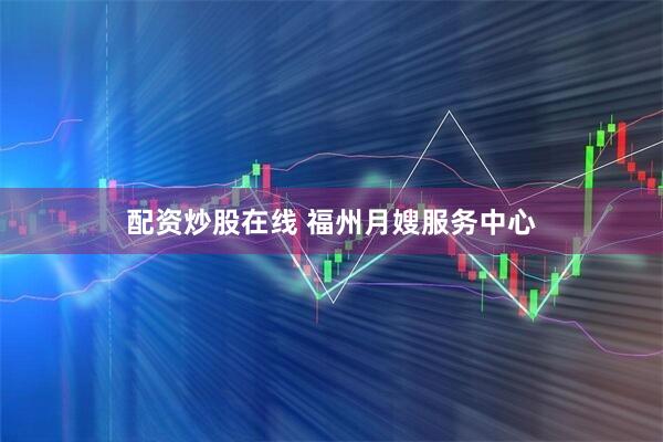 配资炒股在线 福州月嫂服务中心