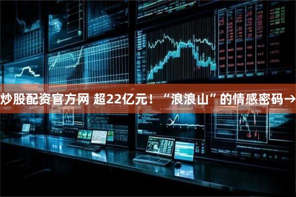 炒股配资官方网 超22亿元！“浪浪山”的情感密码→